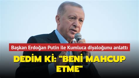 E­r­d­o­ğ­a­n­:­ ­P­u­t­i­n­­e­ ­d­e­d­i­m­ ­k­i­ ­b­e­n­i­ ­m­a­h­c­u­p­ ­e­t­m­e­